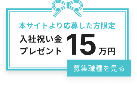 本サイトより応募した方限定 入社祝い金15万円 プレゼント